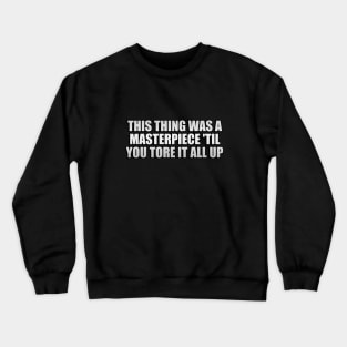 this thing was a masterpiece 'til you tore it all up Crewneck Sweatshirt